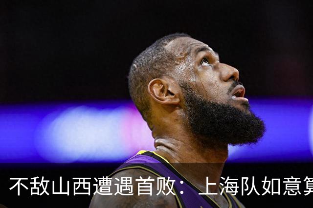 不敌山西遭遇首败：上海队如意算盘落空了，拉塞尔真不如洛夫顿