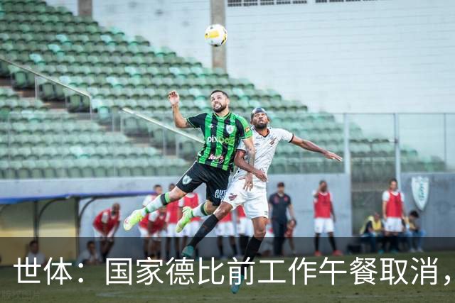 世体：国家德比前工作午餐取消，弗洛伦蒂诺不会去诺坎普观战