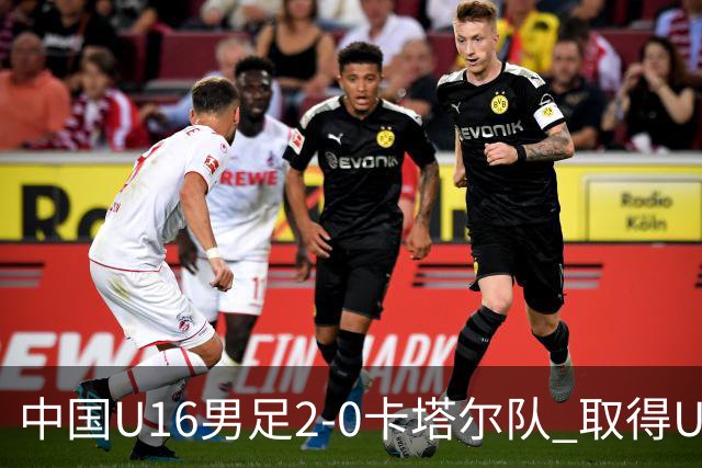 中国U16男足2-0卡塔尔队 取得U17海湾杯“开门红”