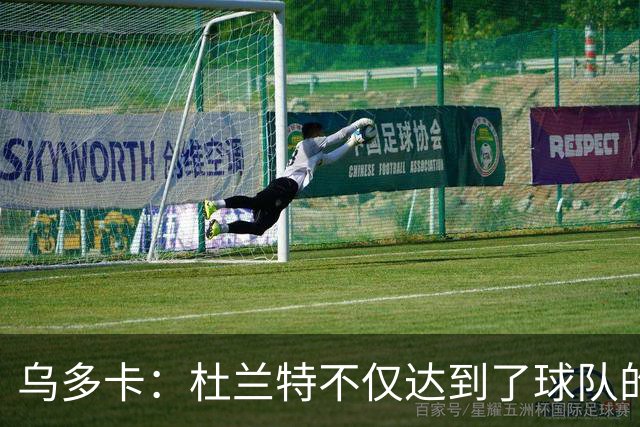 乌多卡：杜兰特不仅达到了球队的要求 而且超出了预期