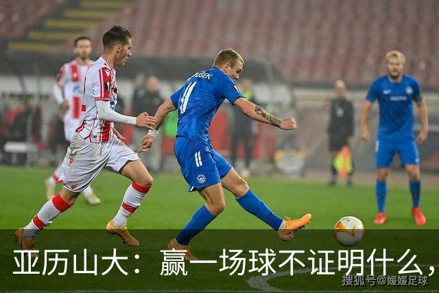 亚历山大：赢一场球不证明什么，没夺冠的夏天太漫长