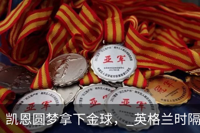 凯恩圆梦拿下金球， 英格兰时隔25年再创足坛历史