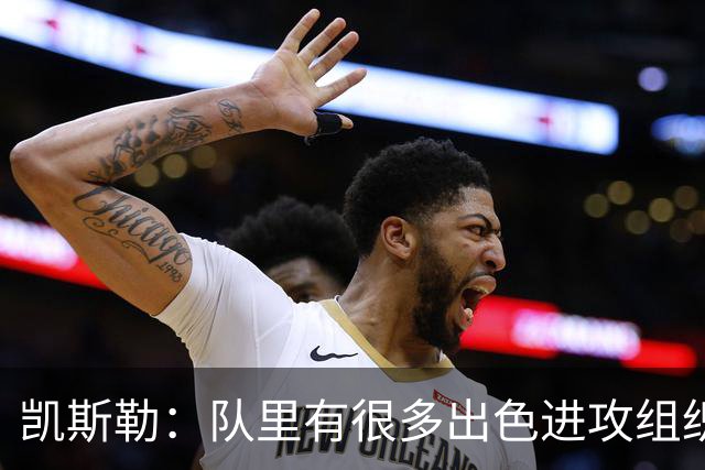 凯斯勒：队里有很多出色进攻组织者，这看着真的很有趣