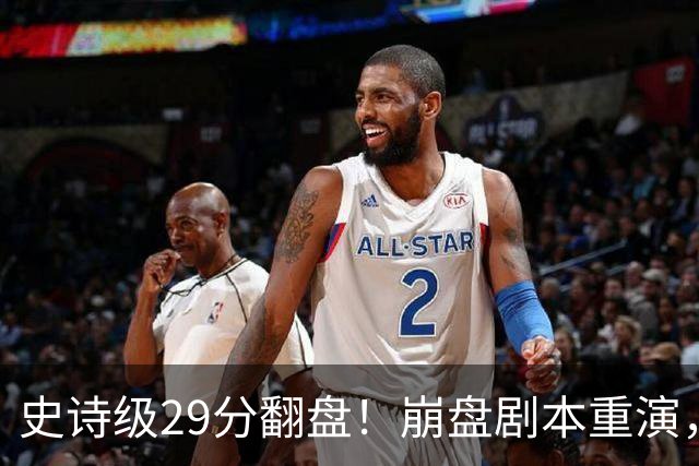 史诗级29分翻盘！崩盘剧本重演，骑士毫无长进，哈登难担重任