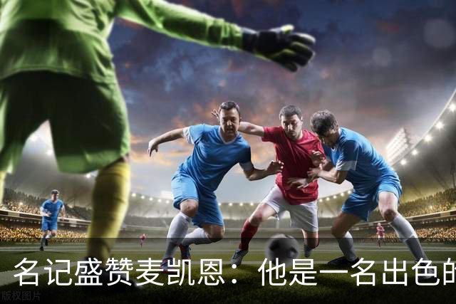 名记盛赞麦凯恩：他是一名出色的射手 拥有极其强大的自信心