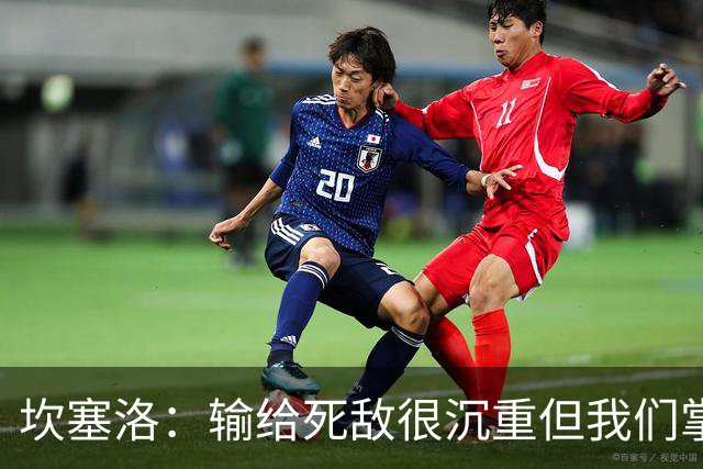 坎塞洛：输给死敌很沉重但我们掌控了比赛，亚马尔是最配金球的人