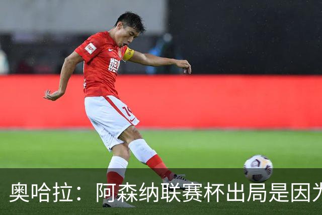 奥哈拉：阿森纳联赛杯出局是因为少了特罗萨德和马丁内利