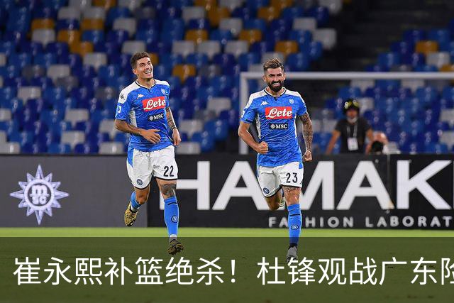 崔永熙补篮绝杀！杜锋观战广东险胜江苏 焦泊乔伤退胡明轩追平王仕鹏