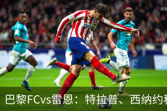 巴黎FCvs雷恩：特拉普、西纳约科首发，塞巴斯蒂安-希曼斯基、勒保罗出战