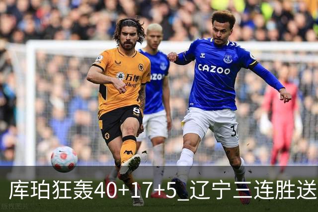 库珀狂轰40+17+5 辽宁三连胜送四川赛季首败