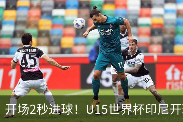 开场2秒进球！U15世界杯印尼开球直接中圈吊射破门，首轮7-1斐济