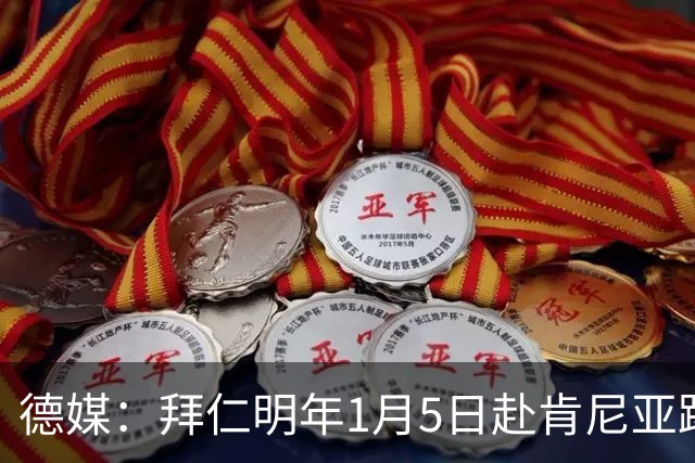 德媒：拜仁明年1月5日赴肯尼亚踢友谊赛，预计收入500万欧