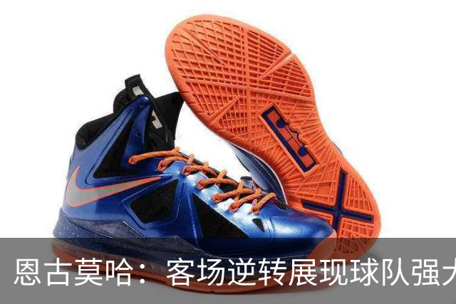 恩古莫哈：客场逆转展现球队强大心态，我现在两翼都能踢