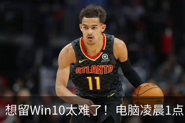 想留Win10太难了！电脑凌晨1点自动更新Win 11：用户称根本没点同意