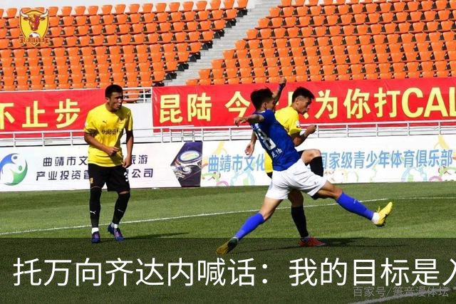 托万向齐达内喊话：我的目标是入选法国队，会用表现争取机会