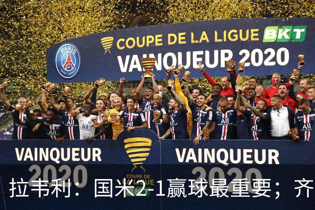 拉韦利：国米2-1赢球最重要；齐沃让我踢中路