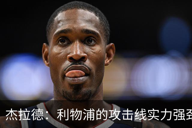 杰拉德：利物浦的攻击线实力强劲，但中场缺少一名防守铁闸