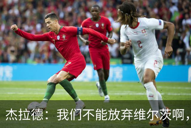 杰拉德：我们不能放弃维尔茨啊，他需要支持