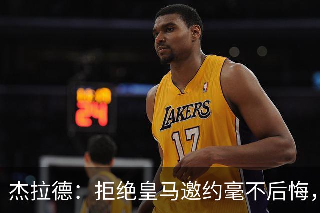 杰拉德：拒绝皇马邀约毫不后悔，那时候我不可能离开利物浦