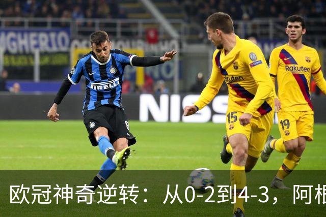 欧冠神奇逆转：从0-2到4-3，阿根廷球星梅开二度，英超豪门欧冠3连胜