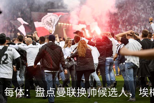 每体：盘点曼联换帅候选人，埃梅里、孔蒂、波切蒂诺在列