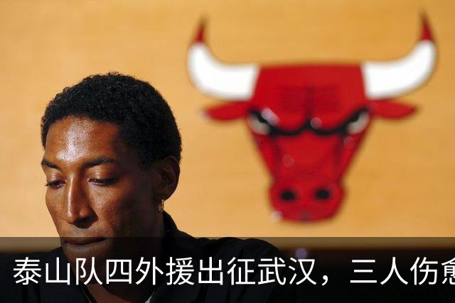 泰山队四外援出征武汉，三人伤愈复出随队，中场主力停赛缺席