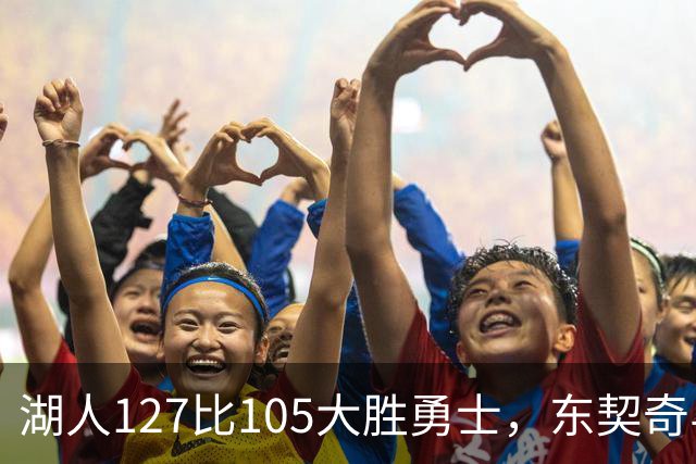 湖人127比105大胜勇士，东契奇与伦德博格互喷后再迎二番战