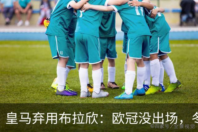 皇马弃用布拉欣：欧冠没出场，冬窗离队几成定局