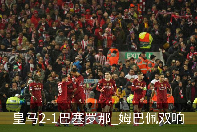 皇马2-1巴塞罗那 姆巴佩双响