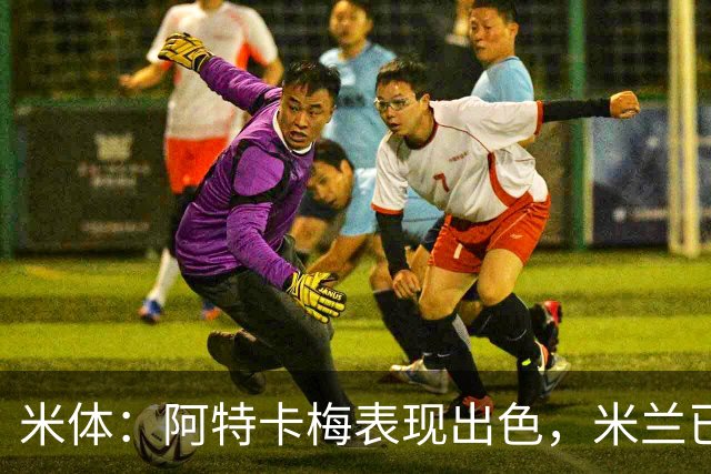 米体：阿特卡梅表现出色，米兰已开始考虑是否提前半个赛季召回