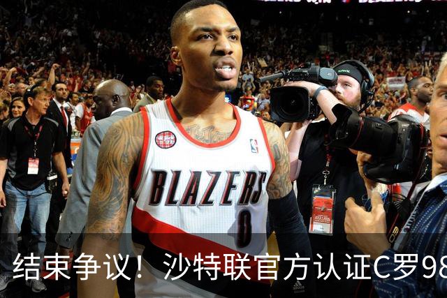 结束争议！沙特联官方认证C罗985 1000球倒计时迫近