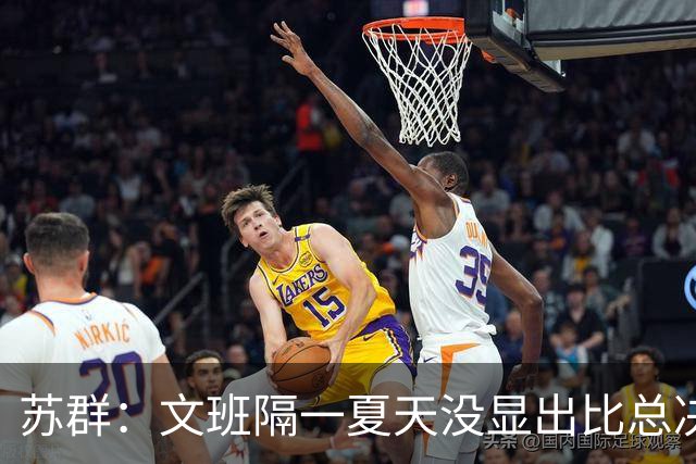 苏群：文班隔一夏天没显出比总决赛进步，最后扣篮不够坚决