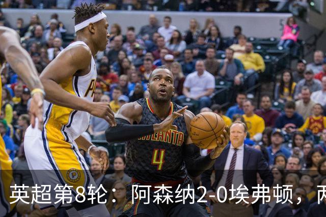 英超第8轮：阿森纳2-0埃弗顿，两大铁卫双双破门