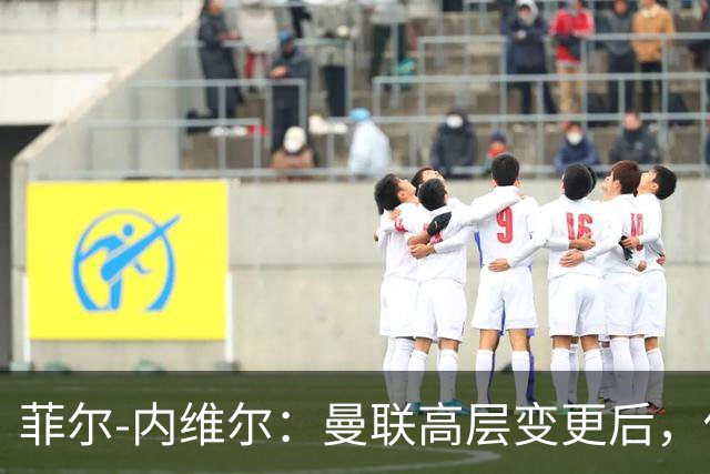 菲尔-内维尔：曼联高层变更后，俱乐部直接变成了一个马戏团