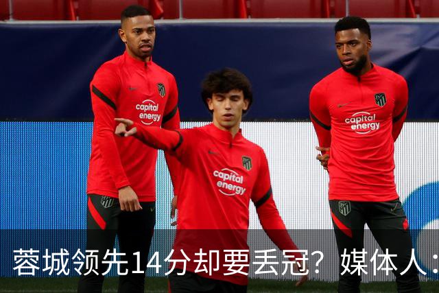 蓉城领先14分却要丢冠？媒体人：底蕴是很玄乎的 蓉城已经没信心了