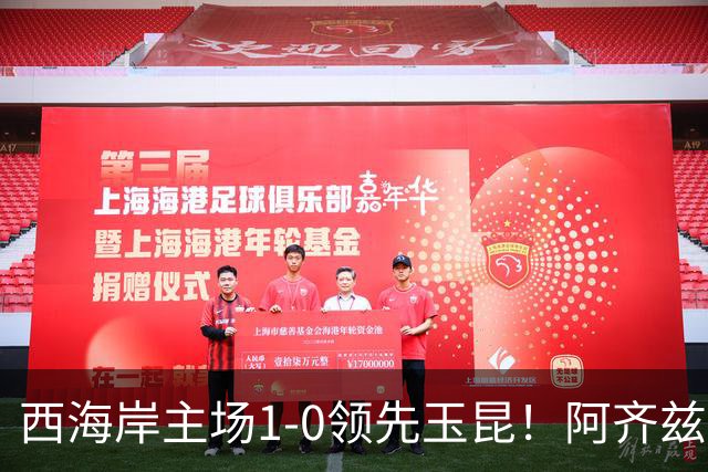 西海岸主场1-0领先玉昆！阿齐兹包抄破门，董宇倒三角送助攻