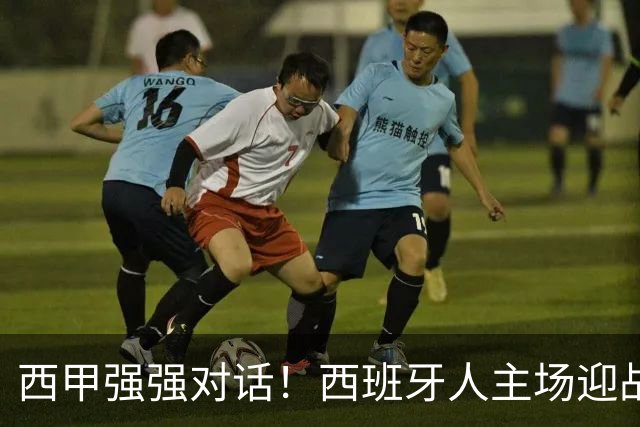 西甲强强对话！西班牙人主场迎战马竞，争冠与保级之争