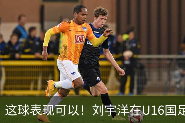 这球表现可以！刘宇洋在U16国足禁区连过3人内切破门