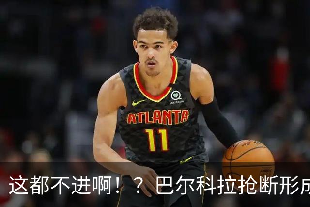 这都不进啊！？巴尔科拉抢断形成超级大单刀，一脚推射偏出球门！
