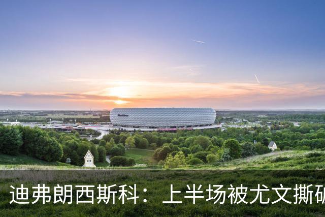迪弗朗西斯科：上半场被尤文撕破防线，变阵后好转