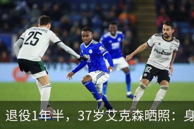 退役1年半，37岁艾克森晒照：身材依旧惊艳，球迷感叹“还能踢”
