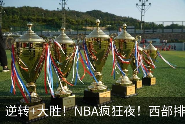 逆转+大胜！NBA疯狂夜！西部排名乱了：火箭登顶，勇士三连败垫底