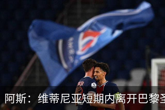 阿斯：维蒂尼亚短期内离开巴黎圣日耳曼的可能性微乎其微