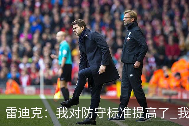 雷迪克：我对防守标准提高了 我们有机会成为一支优秀的防守球队