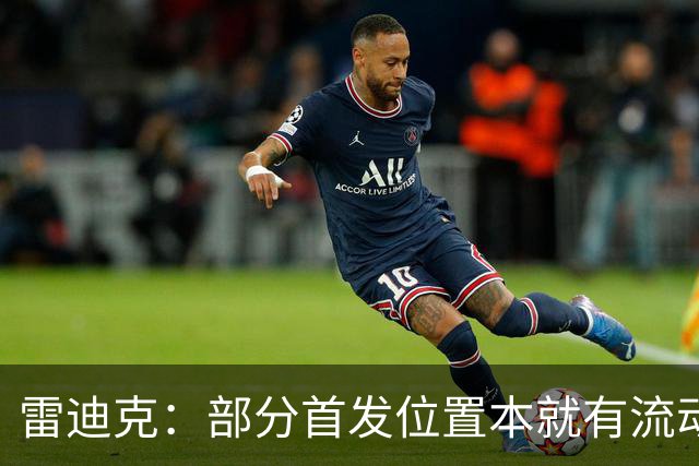 雷迪克：部分首发位置本就有流动性，我们有七八个人具备首发实力