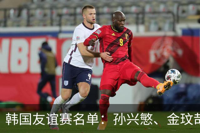 韩国友谊赛名单：孙兴慜、金玟哉、李刚仁领衔，朴镇燮在列