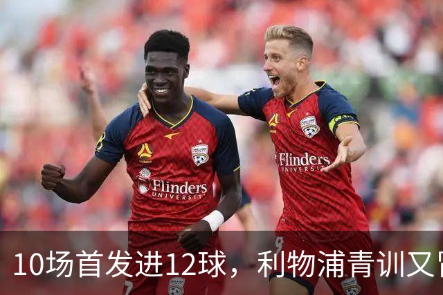 10场首发进12球，利物浦青训又冒出个“奥里吉”
