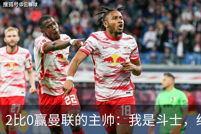 2比0赢曼联的主帅：我是斗士，绝不投降