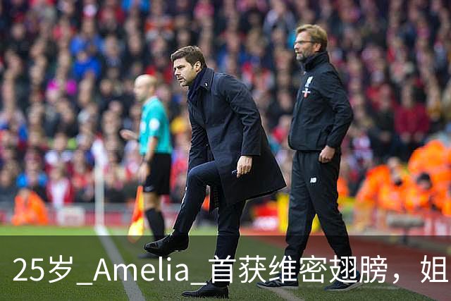 25岁 Amelia 首获维密翅膀，姐姐台下激动：她太美了