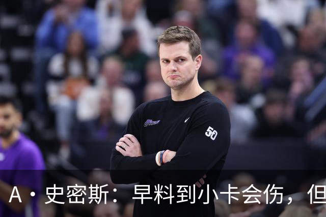 A·史密斯：早料到小卡会伤，但没想到这么快